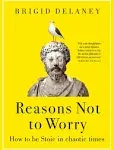 Reasons Not to Worry: How to Be Stoic in Chaotic Times