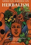 African American Herbalism: A Practical Guide to Healing Plants and Folk Traditions