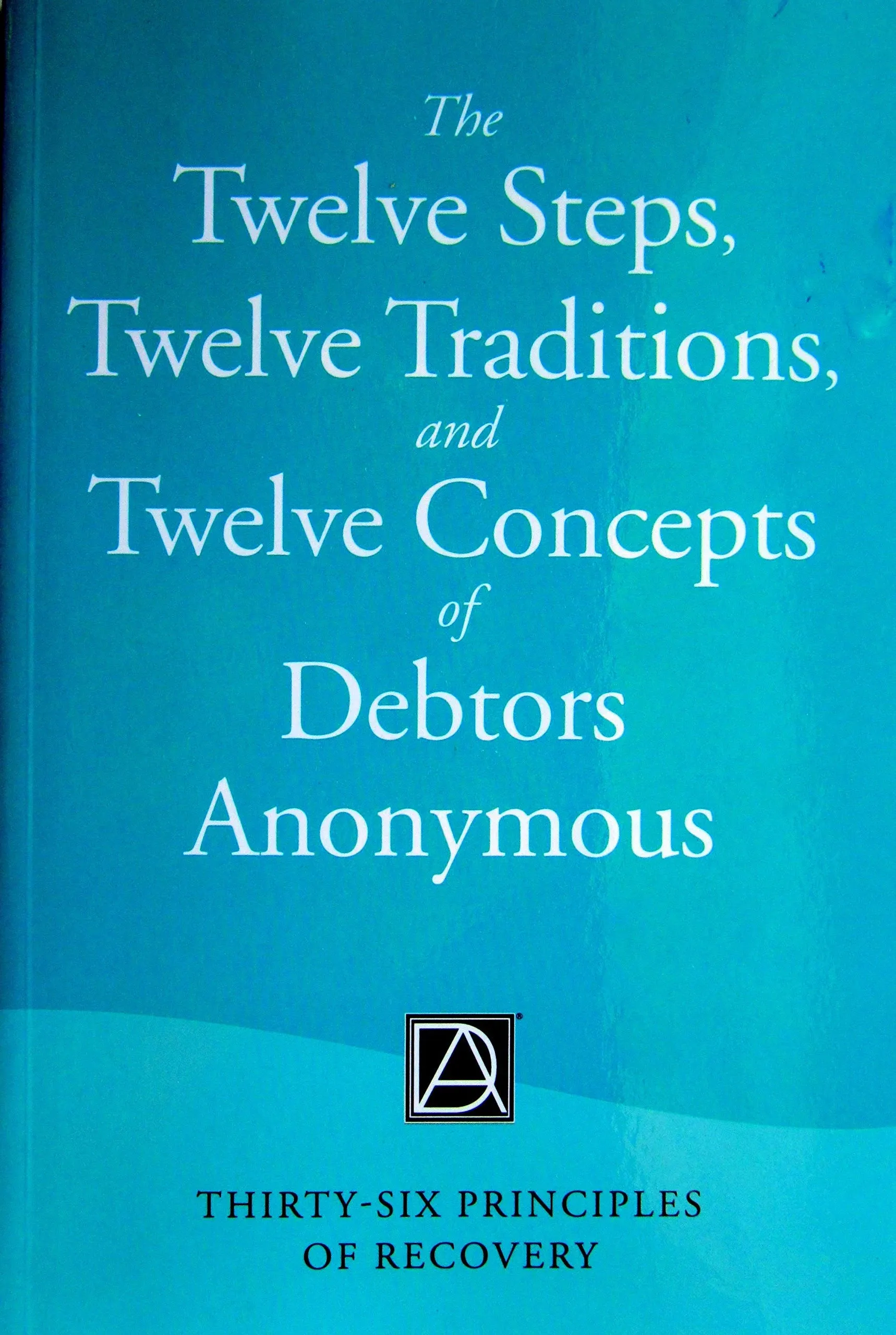 The Twelve Steps, Twelve Traditions, and Twelve Concepts of Debtors Anonymous: Thirty-Six Principles of Recovery [Book]