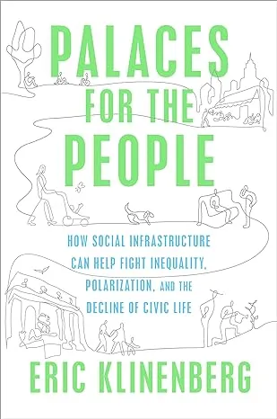 Palaces for the People: How Social Infrastructure Can Help Fight Inequality, Polarization, and the Decline of Civic Life