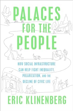 Palaces for the People: How Social Infrastructure Can Help Fight Inequality, Polarization, and the Decline of Civic Life