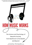 How Music Works: The Science and Psychology of Beautiful Sounds, from Beethoven ...