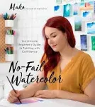 No-Fail Watercolor: The Ultimate Beginner?s Guide to Painting with Confidence