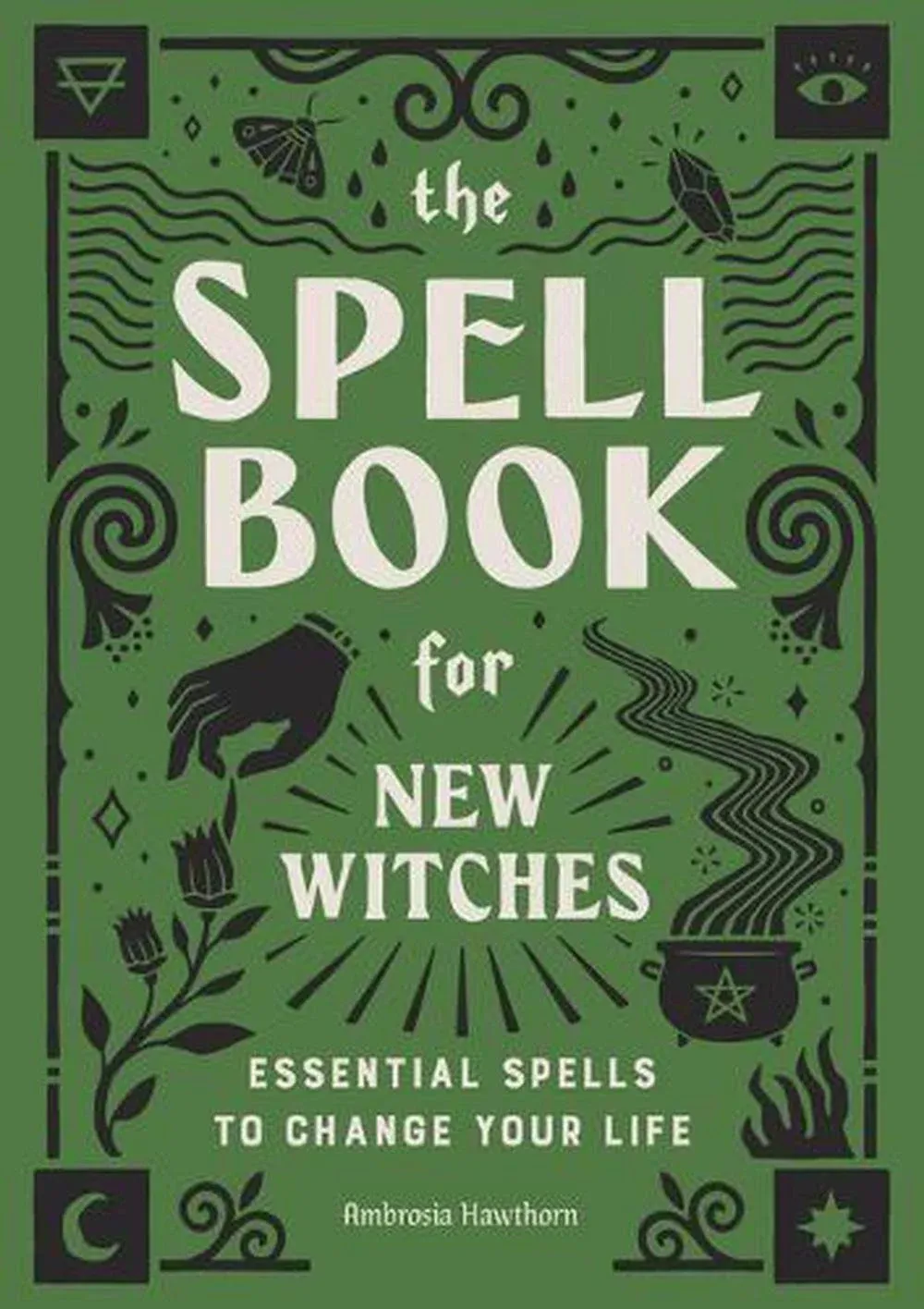 The Spell Book for New Witches: Essential Spells to Change Your Life [Book]