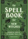 The Spell Book For New Witches Essential Spells to Change Your Life