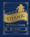 Titanic: The Official Cookbook: 40 Timeless Recipes for Every Occasion (Titanic Film Cookbook, Titanic Film Entertaining) [Book]