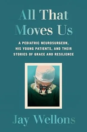 All That Moves Us: A Pediatric Neurosurgeon, His Young Patients, and Their Stories of Grace and Resilience [Book]