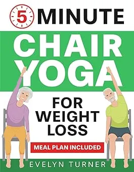 5-Minute Chair Yoga for Weight Loss: Your 4-Week Journey to Renew Your Body Image. Low Impact Illustrated Exercises for Seniors to Lose Belly Fat While Sitting Down, with Meal Plan