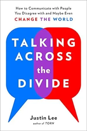 Talking Across the Divide: How to Communicate with People You Disagree with and Maybe Even Change the World