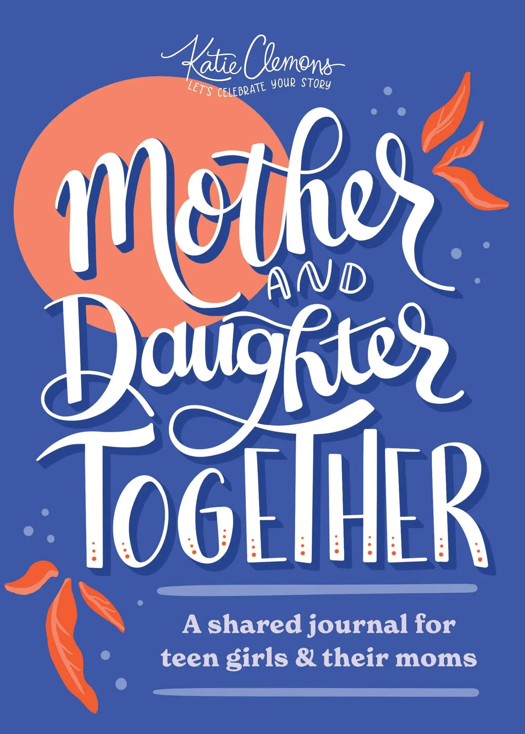 Mother and Daughter Together: A Shared Journal for Teen Girls &amp; Their Moms -- Ka