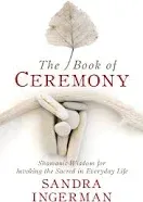 The Book of Ceremony: Shamanic Wisdom for Invoking the Sacred in Everyday Life I