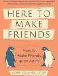 Here to Make Friends: How to Make Friends as an Adult: Advice to Help You Expand Your Social Circle, Nurture Meaningful Relationships, and Build a Healthier, Happier Social Life [Book]