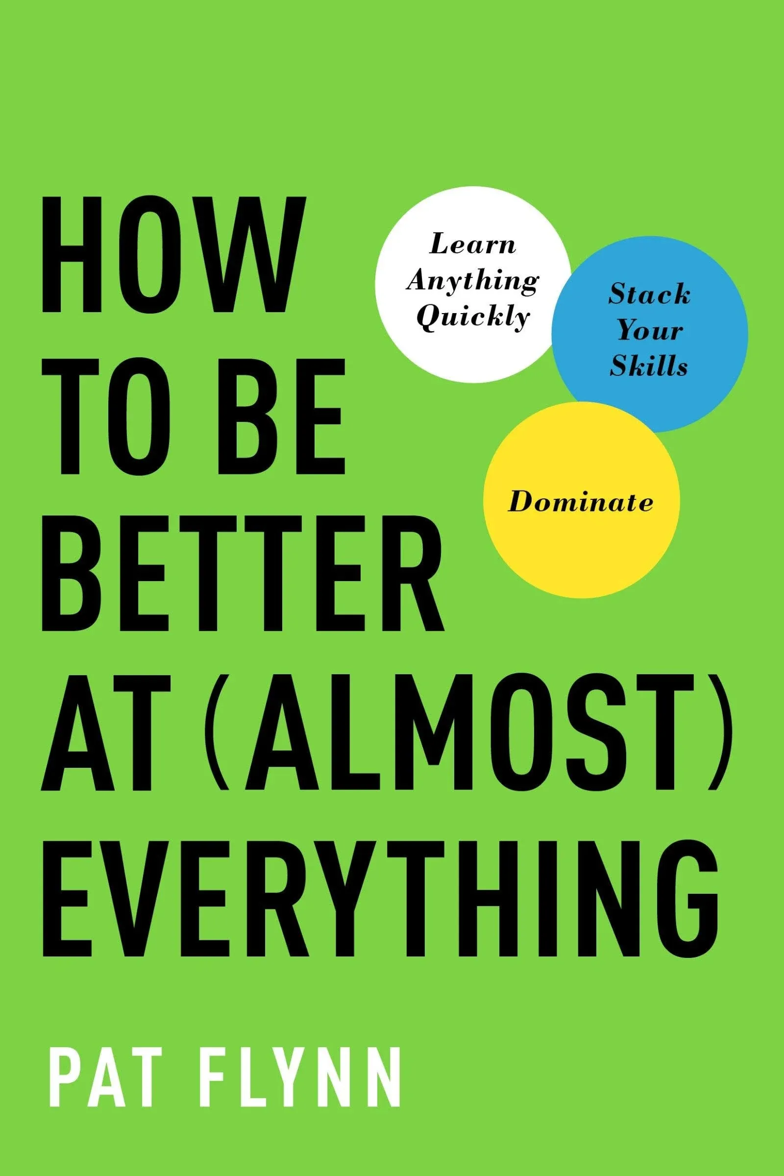 How to Be Better at Almost Everything By Pat Flynn