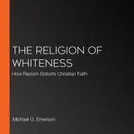 The Religion of Whiteness: How Racism Distorts Christian Faith