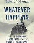 Whatever Happens: How to Stand Firm in Your Faith When the World Is Falling Apart [Book]