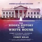 The Hidden History of the White House: Power Struggles, Scandals, and Defining Moments