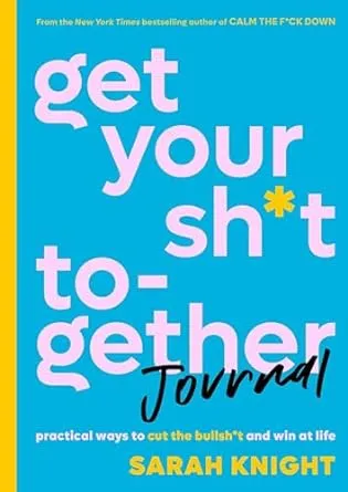 Get Your Sh*t Together Journal: Practical Ways to Cut the Bullsh*t and Win at Life