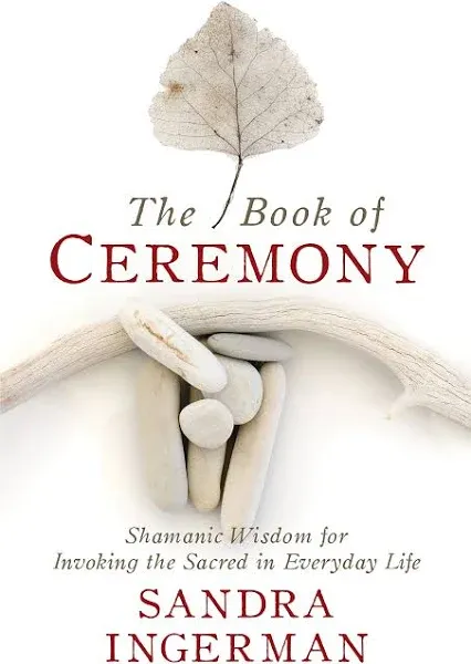 The Book of Ceremony: Shamanic Wisdom for Invoking the Sacred in Everyday Life