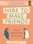 Here to Make Friends: How to Make Friends as an Adult: Advice to Help You Expand Your Social Circle, Nurture Meaningful Relationships, and Build a Healthier, Happier Social Life [Book]