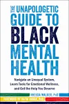 The Unapologetic Guide to Black Mental Health: Navigate an Unequal System, Learn Tools for Emotional Wellness, and Get the Help You Deserve [Book]