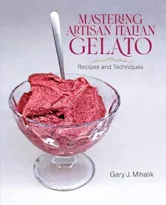 Mastering Artisan Italian Gelato: Recipes and Techniques -- Gary J. Mihalik