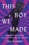 This Boy We Made: A Memoir of Motherhood, Genetics, and Facing the Unknown by Ta