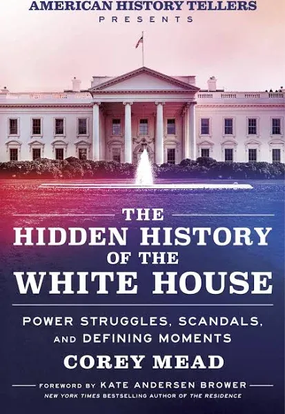 The Hidden History of the White House: Presented by the Hit Podcast American History Tellers: An Immersive Exploration of Unseen American History, ... and Perspectives from the White House