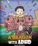 A Dragon With ADHD: A Children's Story About ADHD. A Cute Book to Help Kids Get Organized, Focus, and Succeed. [Book]