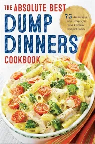 Dump Dinners: The Absolute Best Dump Dinners Cookbook with 75 Amazingly Easy Recipes