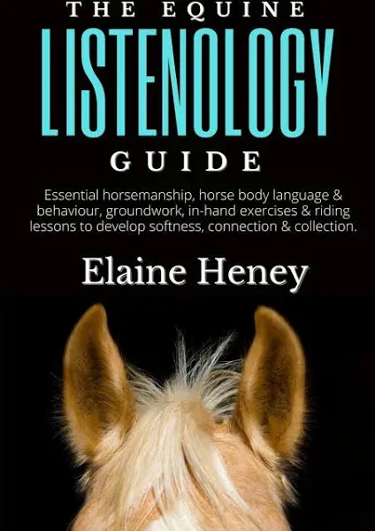 The Equine Listenology Guide - Essential horsemanship, horse body language & behaviour, groundwork, in-hand exercises & riding lessons to develop ... connection & collection. (Listenology Series)