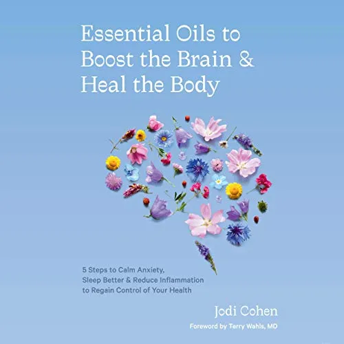 Essential Oils to Boost the Brain and Heal the Body: 5 Steps to Calm Anxiety, Sleep Better, and Reduce Inflammation to Regain Control of Your Health