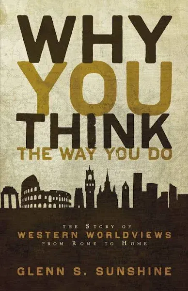 Why You Think the Way You Do: The Story of Western Worldviews from Rome to Home