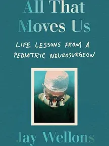 All That Moves Us: A Pediatric Neurosurgeon, His Young Patients, and Their Stories of Grace and Resilience [Book]