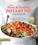 The Fresh and Healthy Instant Pot Cookbook By Megan Gilmore