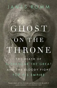 Ghost on the Throne: The Death of Alexander the Great and the Bloody Fight for