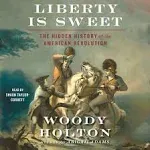 Liberty is Sweet: The Hidden History of the American Revolution [Book]