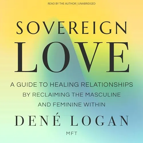 Sovereign Love: A Guide to Healing Relationships by Reclaiming the Masculine and Feminine Within