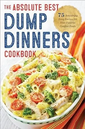 Dump Dinners: The Absolute Best Dump Dinners Cookbook with 75 Amazingly Easy Recipes