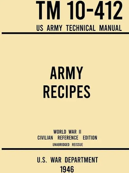 Army Recipes - TM 10-412 US Army Technical Manual (1946 World War II Civilian Reference Edition): The Unabridged Classic Wartime Cookbook for Large Groups, Troops, Camps, and Cafeterias