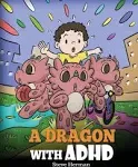 A Dragon With ADHD: A Children's Story About ADHD. A Cute Book to Help Kids Get Organized, Focus, and Succeed. [Book]