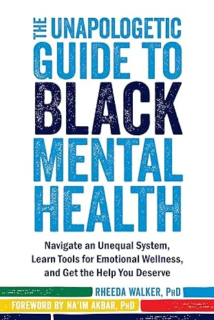 The Unapologetic Guide to Black Mental Health: Navigate an Unequal System, Learn Tools for Emotional Wellness, and Get the Help You Deserve