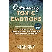 Overcoming Toxic Emotions: A Practical Guide to Building Better Relationships wi