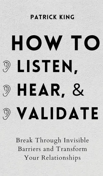 How to Listen, Hear, and Validate: Break Through Invisible Barriers and Transform ...