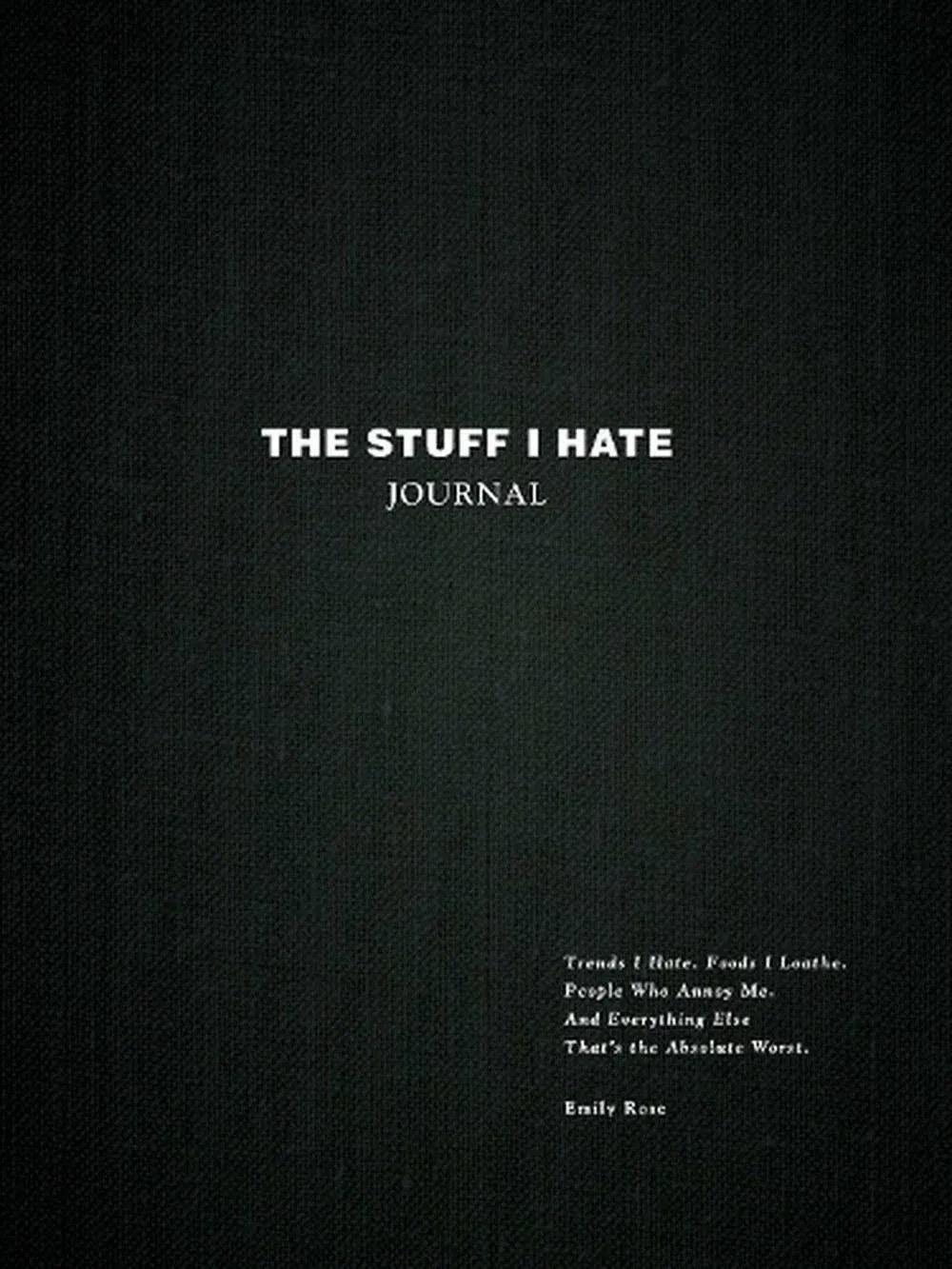 The Stuff I Hate Journal: Trends I Hate. Foods I Loathe. People Who Annoy Me. And Everything Else That's the Absolute Worst.The Stuff I Hate Journal: Trends I Hate. Foods I Loathe. People Who Annoy Me. And Everything Else That's the Absolute Worst.