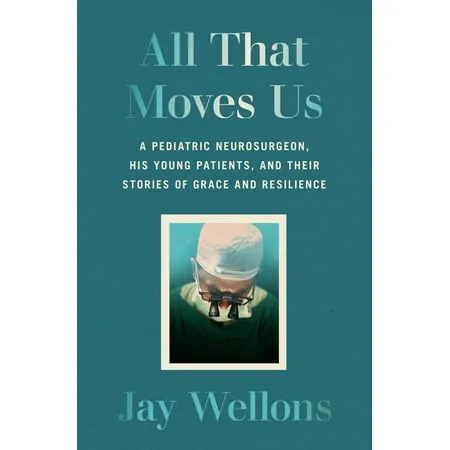 All That Moves Us: A Pediatric Neurosurgeon, His Young Patients, and Their Stories of Grace and Resilience