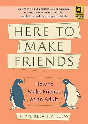 Here To Make Friends: How to Make Friends as an Adult: Advice to Help You Expand Your Social Circle, Nurture Meaningful Relationships, and Build a Healthier, Happier Social Life