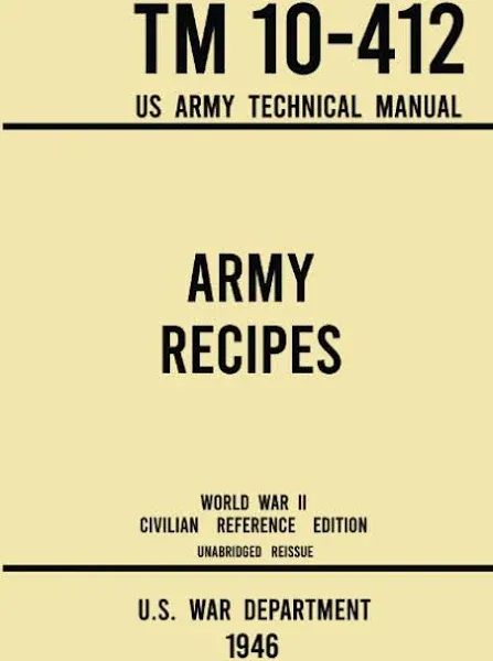 Army Recipes - TM 10-412 US Army Technical Manual (1946 World War II Civilian Reference Edition): The Unabridged Classic Wartime Cookbook for Large Groups, Troops, Camps, and Cafeterias [Book]