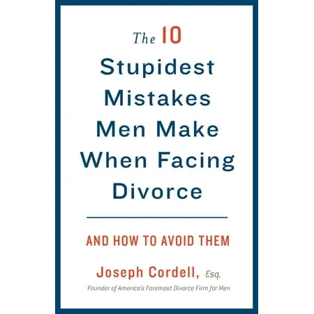 The 10 Stupidest Mistakes Men Make When Facing Divorce: And How to Avoid Them