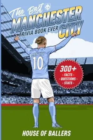 The Best Manchester City Trivia Book Ever: 300+ Interesting Trivia Questions and Random, Shocking, Fun Facts Every Cityzen Needs to Know [Book]