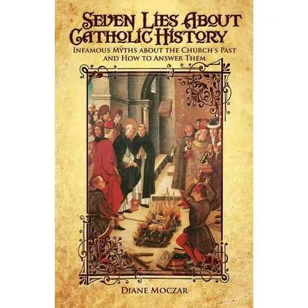 Seven Lies about Catholic History: Infamous Myths about the Church's Past and How to Answer Them [Book]